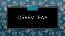 Презентация по геометрии 9 класс на тему Объем тела