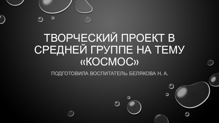 Творческий проект в средней группе на тему «Космос»Подготовила воспитатель: Белякова Н. а.