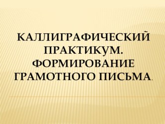 Презентация к мастер-классу Каллиграфический практикум. Формирование грамотного письма учащихся начальной школы