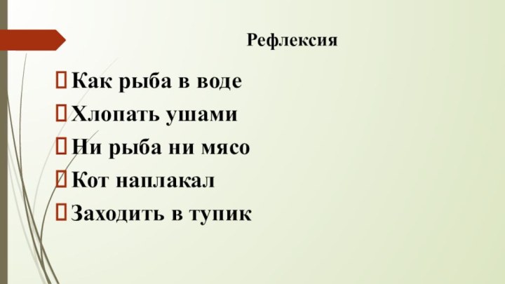 Рефлексия Как рыба в водеХлопать ушамиНи рыба ни мясоКот наплакалЗаходить в тупик