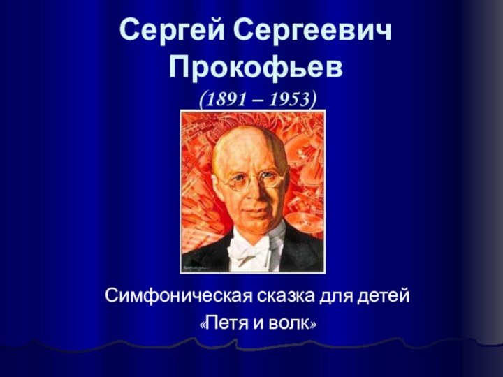 Сергей Сергеевич  Прокофьев (1891 – 1953)Симфоническая сказка для детей«Петя и волк»