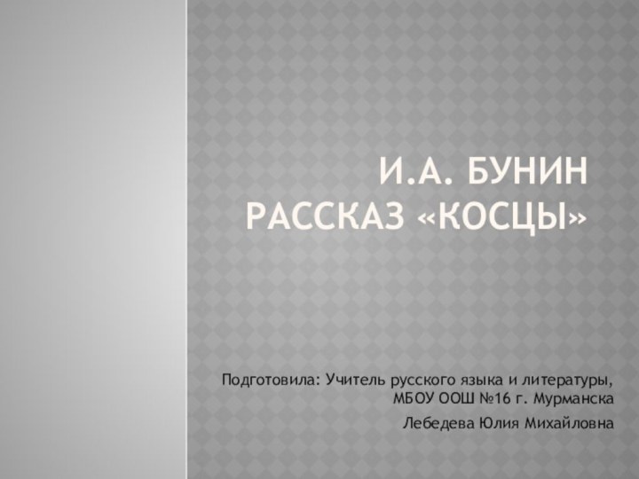 И.А. Бунин Рассказ «Косцы»Подготовила: Учитель русского языка и литературы, МБОУ ООШ №16