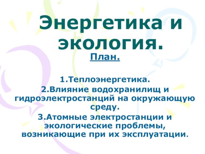 Энергетика и экология.План.1.Теплоэнергетика.2.Влияние водохранилищ и гидроэлектростанций на окружающую среду.3.Атомные электростанции и экологические