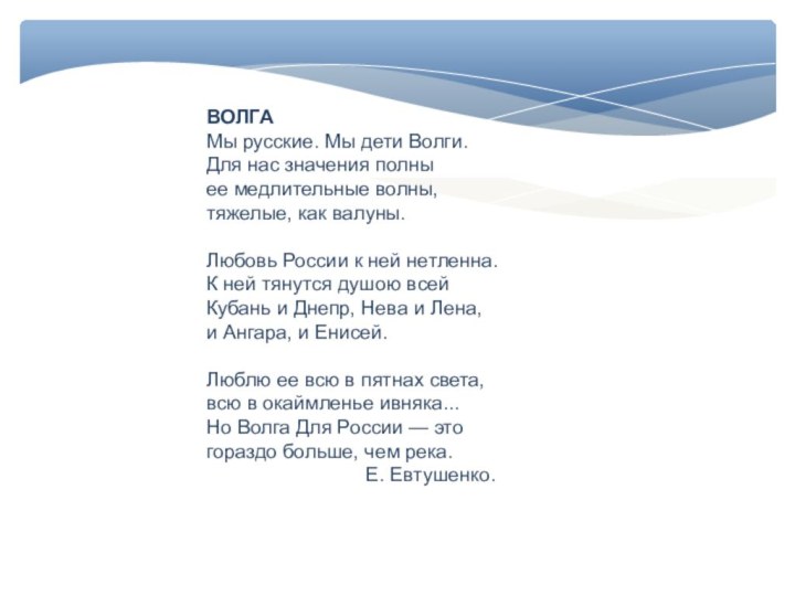 ВОЛГАМы русские. Мы дети Волги.Для нас значения полныее медлительные волны,тяжелые, как валуны. Любовь