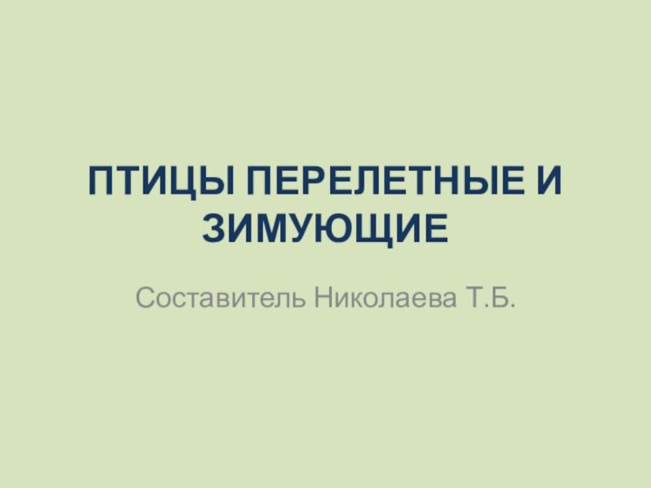 ПТИЦЫ ПЕРЕЛЕТНЫЕ И ЗИМУЮЩИЕСоставитель Николаева Т.Б.