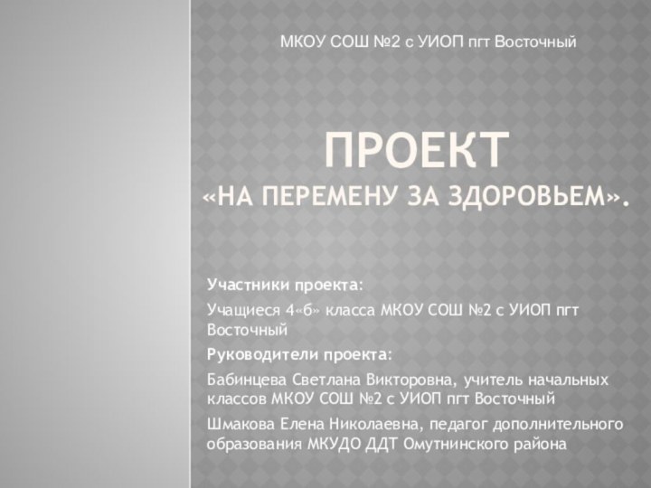 Проект  «НА ПЕРЕМЕНу за здоровьем».Участники проекта:Учащиеся 4«б» класса МКОУ СОШ №2