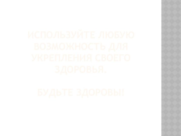 Используйте любую возможность для укрепления своего здоровья.  Будьте здоровы!