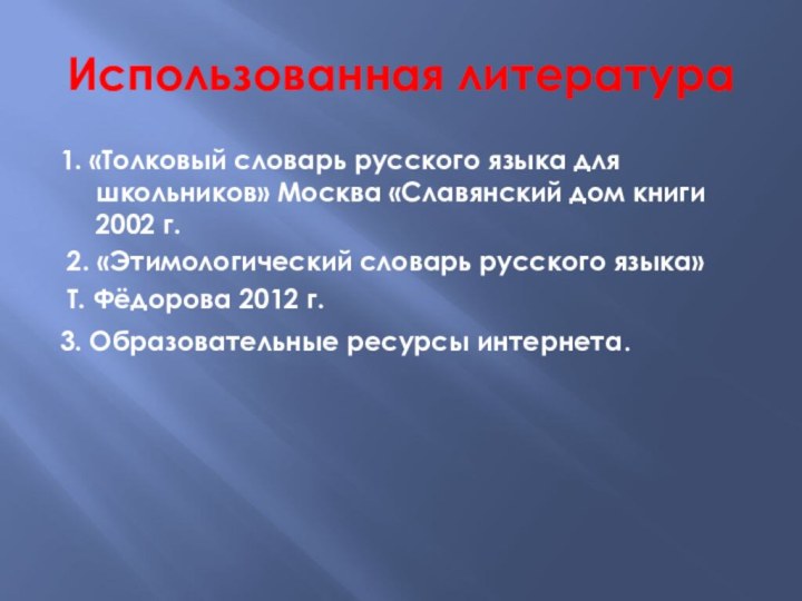 Использованная литература1. «Толковый словарь русского языка для школьников» Москва «Славянский дом книги