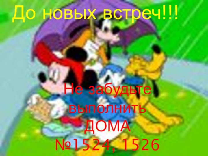 До новых встреч!!!Не забудьте выполнить ДОМА№1524, 1526