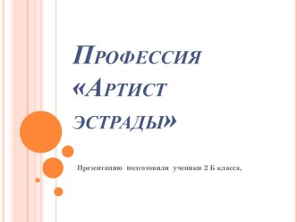 Презентация Профессия артист подготовили ученики 2 б класса