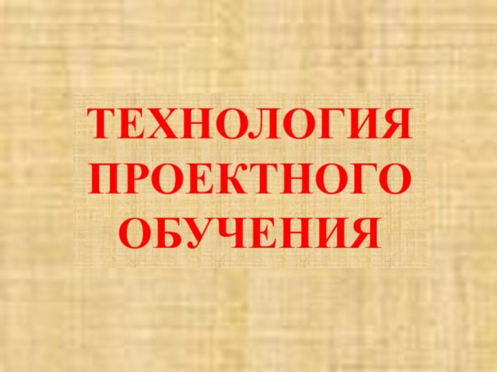 ТЕХНОЛОГИЯ ПРОЕКТНОГО ОБУЧЕНИЯ