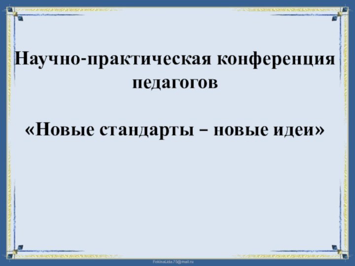 Научно-практическая конференция педагогов«Новые стандарты – новые идеи»