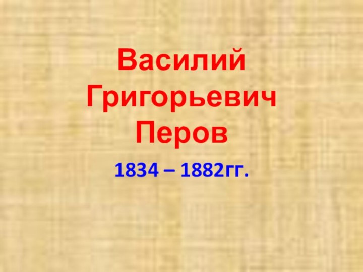 Василий Григорьевич Перов1834 – 1882гг.