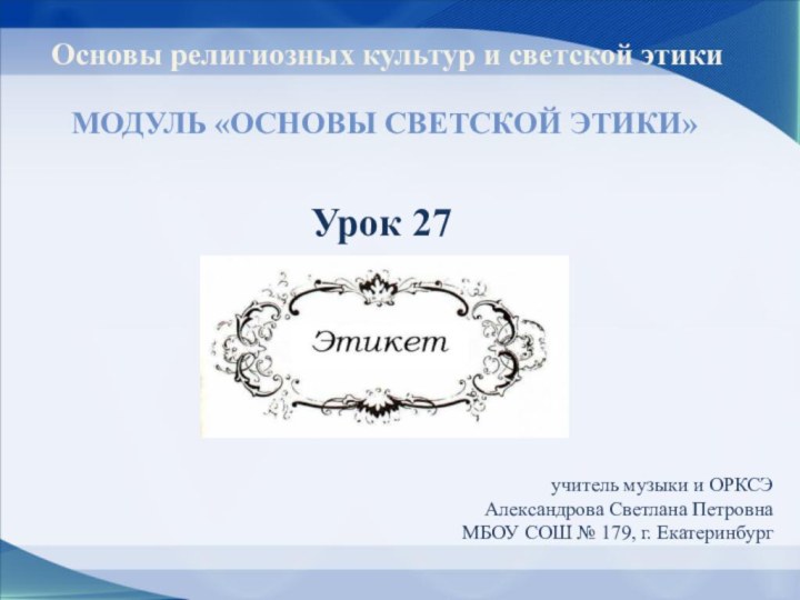 Основы религиозных культур и светской этикиМодуль «Основы светской этики»Урок 27учитель музыки и