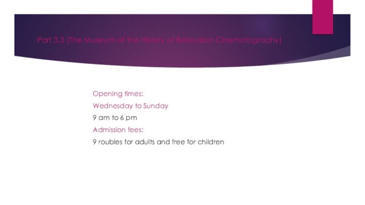 Part 3.3 (The Museum of the History of Belarusian Cinematography)Opening times:Wednesday to