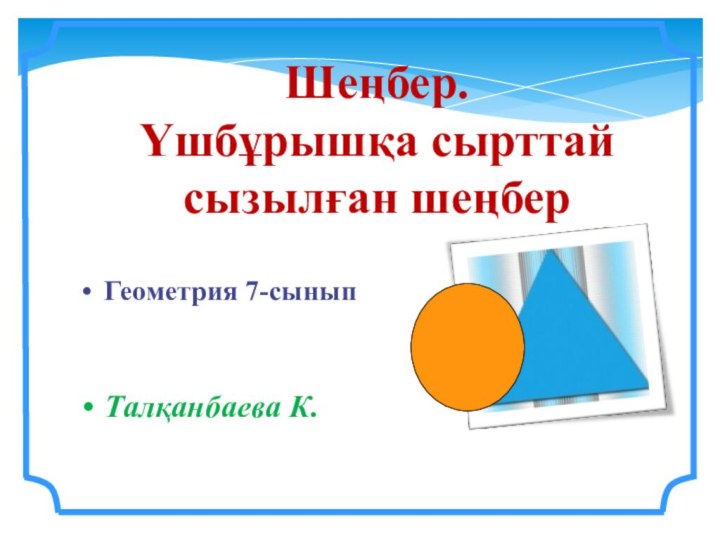 Шеңбер.Үшбұрышқа сырттай сызылған шеңберГеометрия 7-сыныпТалқанбаева К.