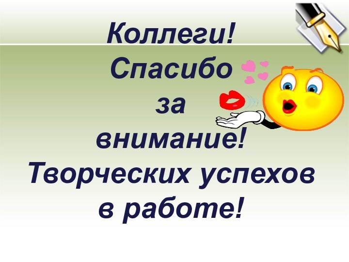 Коллеги!Спасибо за внимание!Творческих успехов в работе!