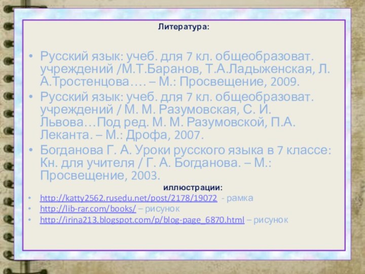 Литература:Русский язык: учеб. для 7 кл. общеобразоват. учреждений /М.Т.Баранов, Т.А.Ладыженская, Л.А.Тростенцова…. –