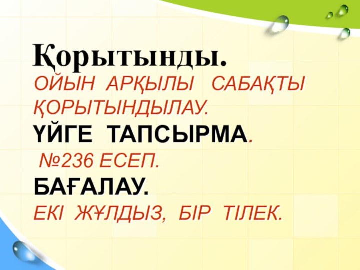 Ойын арқылы  сабақты қорытындылау. Үйге тапсырма.  №236 есеп. Бағалау. Екі жұлдыз, бір тілек.Қорытынды.