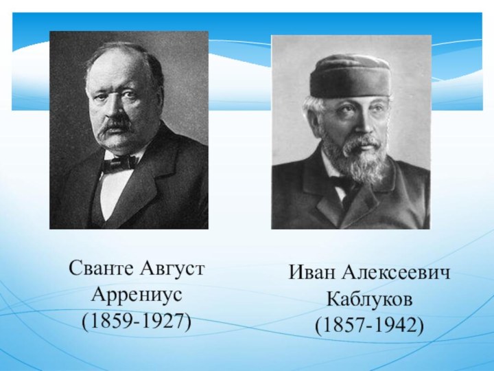 Сванте Август Аррениус(1859-1927)Иван Алексеевич Каблуков(1857-1942)