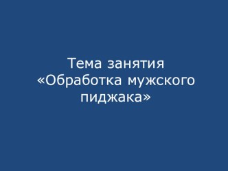 Презентация к уроку по МДК 03.01 по теме занятия: Обработка мужского пиджака.