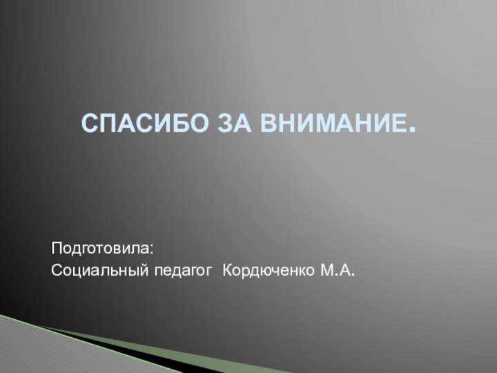 Подготовила: Социальный педагог Кордюченко М.А.       СПАСИБО ЗА ВНИМАНИЕ.