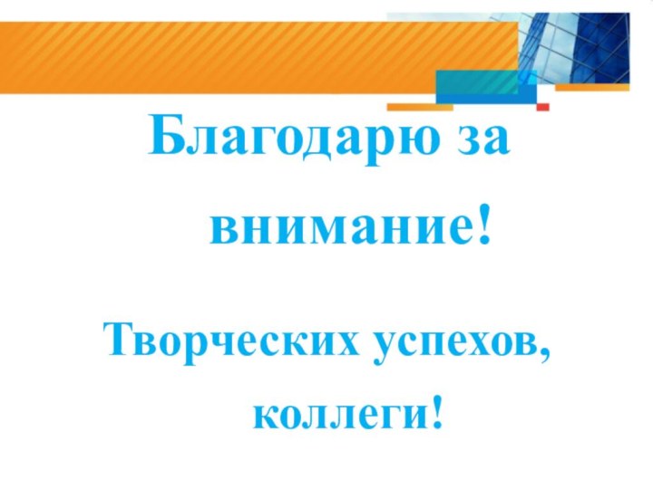 Благодарю за внимание!Творческих успехов, коллеги!