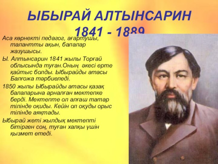 ЫБЫРАЙ АЛТЫНСАРИН 1841 - 1889Аса көрнекті педагог, ағартушы, талантты ақын, балалар жазушысы.