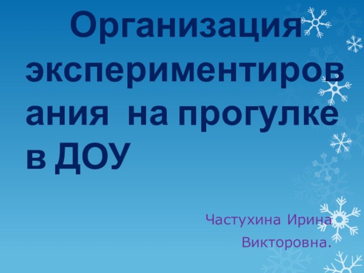 Организация экспериментирования на прогулке в ДОУ Частухина ИринаВикторовна.