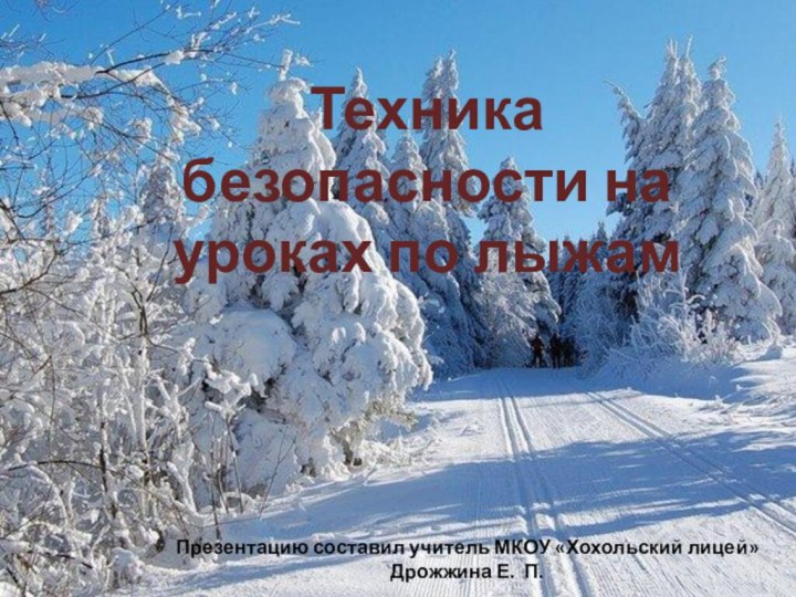 Техника безопасности на уроках по лыжамПрезентацию составил учитель МКОУ «Хохольский лицей»Дрожжина Е. П.