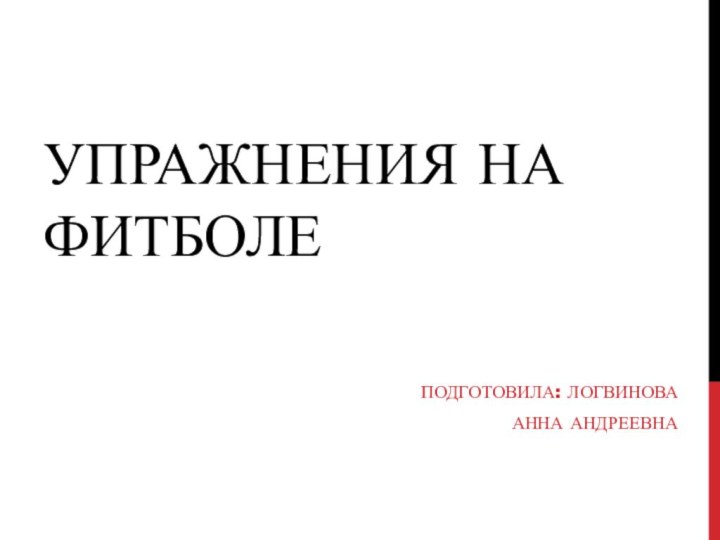 Упражнения на фитболеПодготовила: Логвинова Анна Андреевна