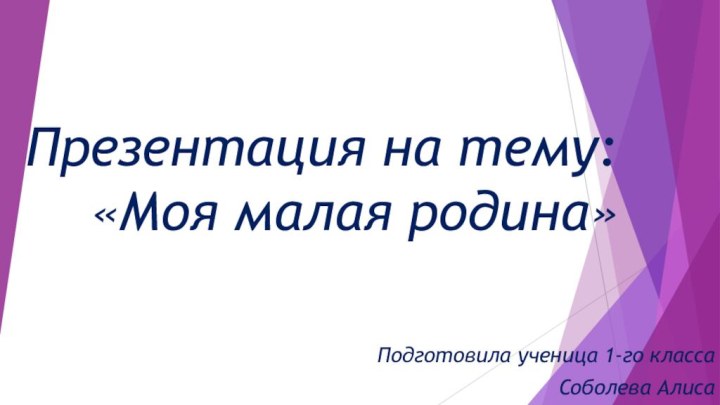 Презентация на тему: «Моя малая родина»Подготовила ученица 1-го классаСоболева Алиса