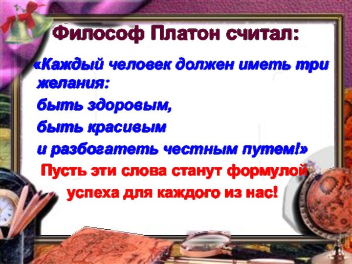 Философ Платон считал: «Каждый человек должен иметь три желания:  быть здоровым,