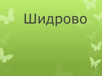 Презентация по истории Шидрово-населённый пункт в Виноградовском районе.