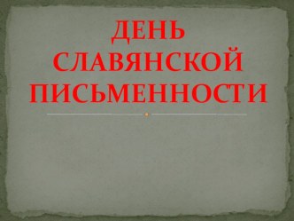 Презентация к внеклассному мероприятию по русскому языку ДЕНЬ СЛАВЯНСКОЙ ПИСЬМЕННОСТИ