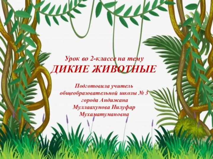 Урок во 2-классе на темуДИКИЕ ЖИВОТНЫЕПодготовила учитель общеобразовательной школы № 3 города Андижана Муллаахунова Нилуфар Мухаматумановна