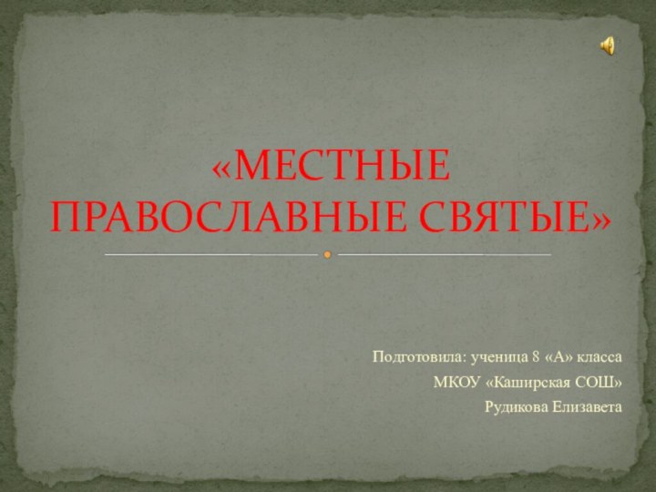 Подготовила: ученица 8 «А» класса МКОУ «Каширская СОШ» Рудикова Елизавета«МЕСТНЫЕ ПРАВОСЛАВНЫЕ СВЯТЫЕ»