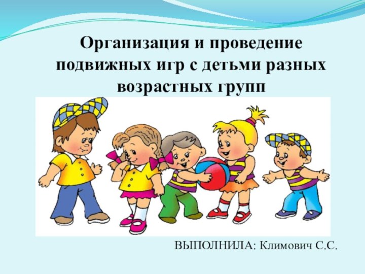 Организация и проведение подвижных игр с детьми разных возрастных группВЫПОЛНИЛА: Климович С.С.