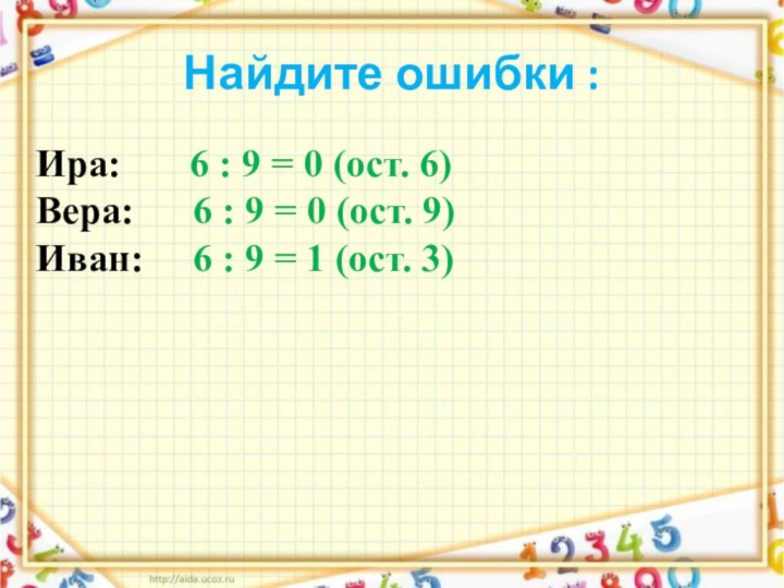 Найдите ошибки :Ира:    6 : 9 = 0 (ост.