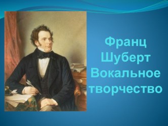 Презентация по зарубежной музыкальной литературе на тему Вокальное творчество Ф.Шуберта