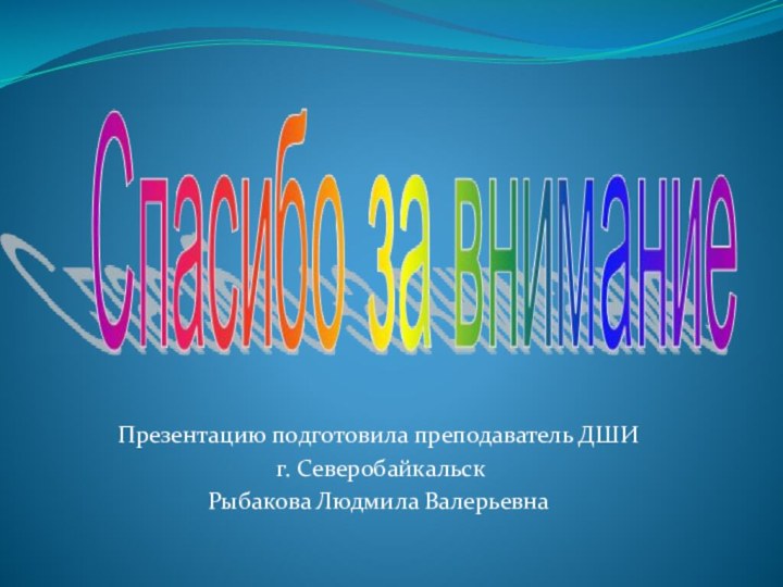 Презентацию подготовила преподаватель ДШИ г. Северобайкальск Рыбакова Людмила Валерьевна