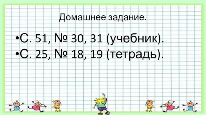 Домашнее задание.С. 51, № 30, 31 (учебник).С. 25, № 18, 19 (тетрадь).