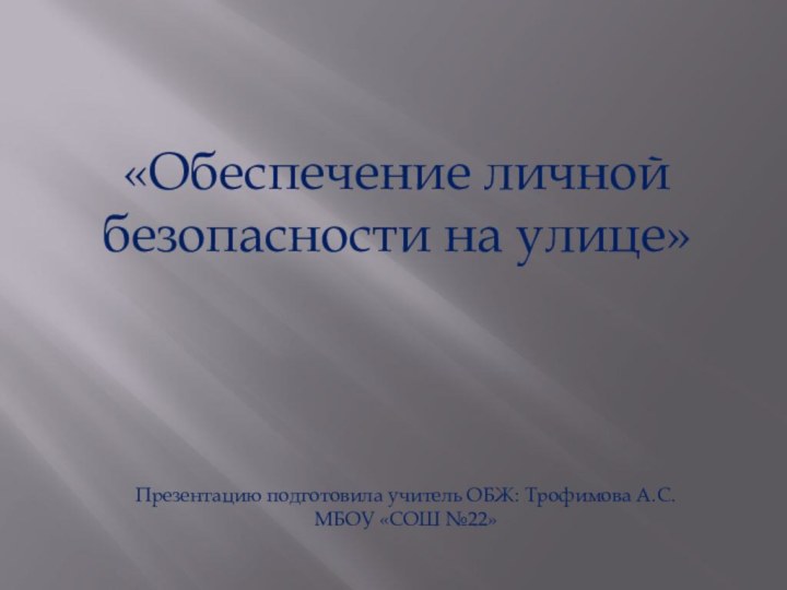 «Обеспечение личной безопасности на улице»Презентацию подготовила учитель ОБЖ: Трофимова А.С. МБОУ «СОШ №22»