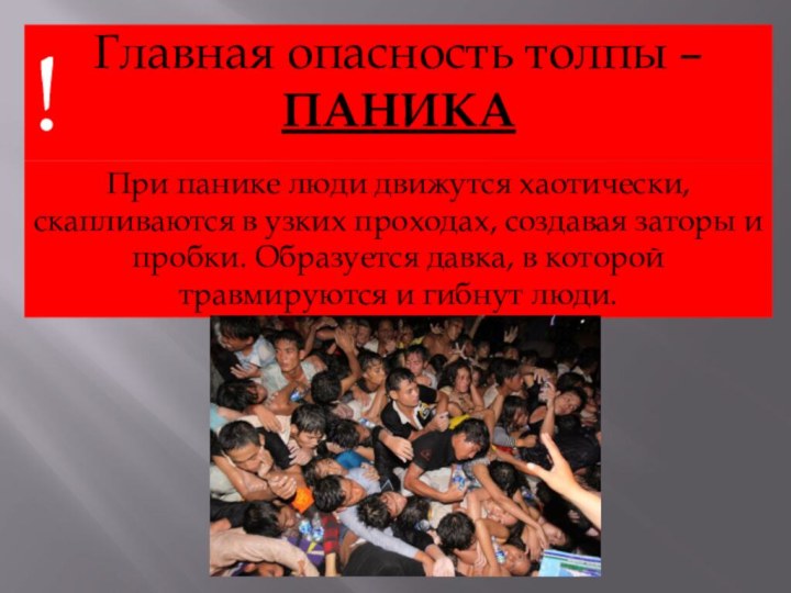 !Главная опасность толпы – ПАНИКАПри панике люди движутся хаотически, скапливаются в узких