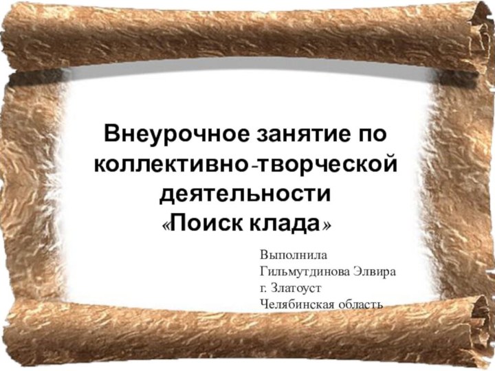 Внеурочное занятие по коллективно-творческой деятельности«Поиск клада»Выполнила Гильмутдинова Элвираг. ЗлатоустЧелябинская область