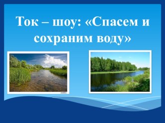 Презентация к ток-шоу Спасем и сохраним воду