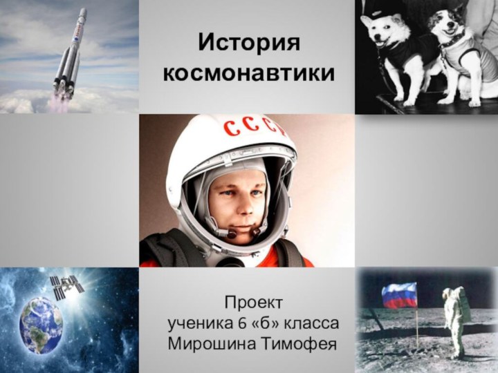 История космонавтики       Проектученика 6 «б» классаМирошина Тимофея