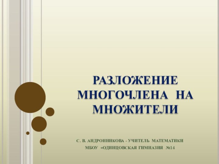 С. В. АНДРОННИКОВА - УЧИТЕЛЬ МАТЕМАТИКИМБОУ «ОДИНЦОВСКАЯ ГИМНАЗИЯ №14  РАЗЛОЖЕНИЕ МНОГОЧЛЕНА