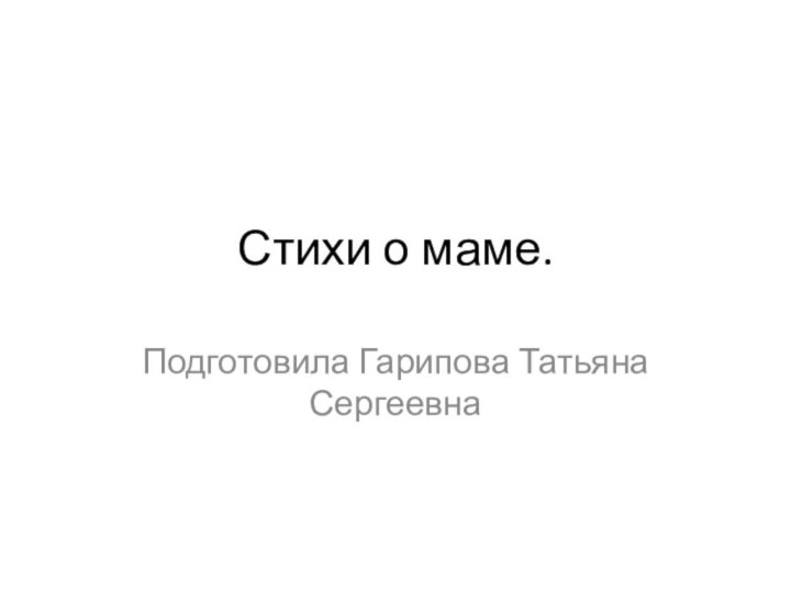 Стихи о маме.Подготовила Гарипова Татьяна Сергеевна