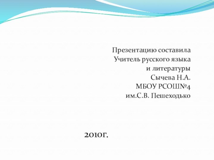 Презентацию составила Учитель русского языка и литературыСычева Н.А. МБОУ РСОШ№4им.С.В. Пешеходько 2010г.